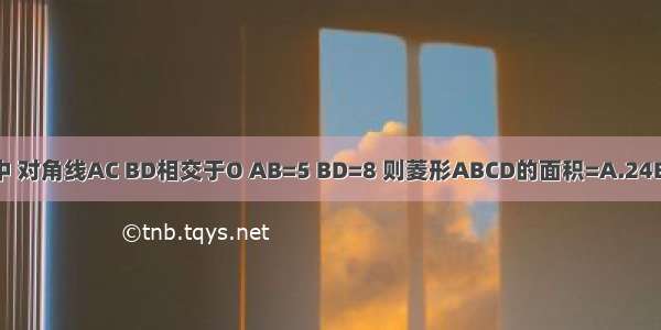 在菱形ABCD中 对角线AC BD相交于O AB=5 BD=8 则菱形ABCD的面积=A.24B.40C.48D.20