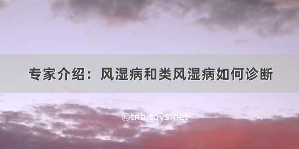 专家介绍：风湿病和类风湿病如何诊断