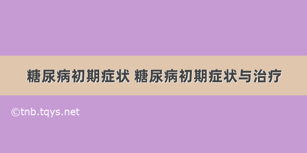 糖尿病初期症状 糖尿病初期症状与治疗