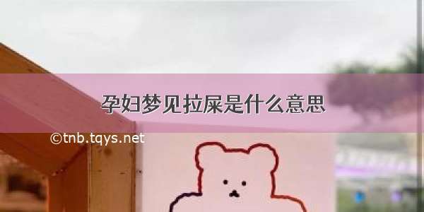 孕妇梦见拉屎是什么意思