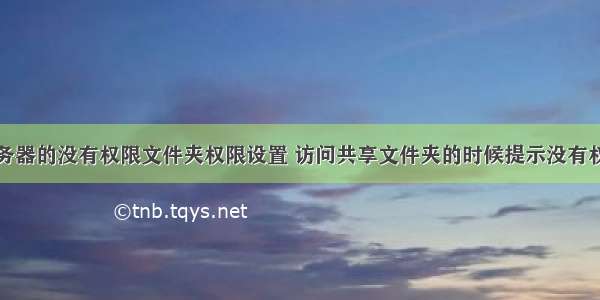 访问共享服务器的没有权限文件夹权限设置 访问共享文件夹的时候提示没有权限访问网络