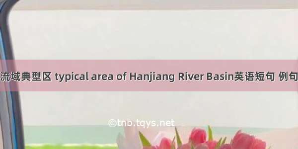 韩江流域典型区 typical area of Hanjiang River Basin英语短句 例句大全