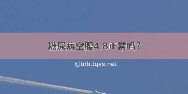 糖尿病空腹4.8正常吗？