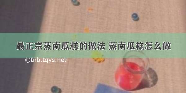 最正宗蒸南瓜糕的做法 蒸南瓜糕怎么做