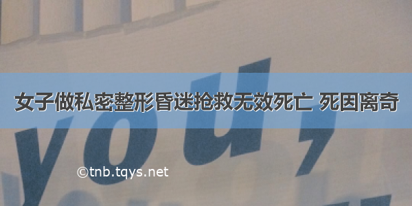 女子做私密整形昏迷抢救无效死亡 死因离奇