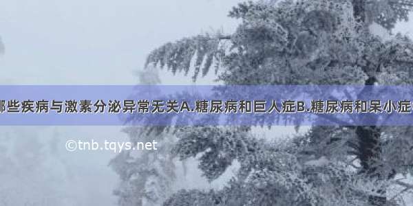 单选题以下哪些疾病与激素分泌异常无关A.糖尿病和巨人症B.糖尿病和呆小症C.血友病和白