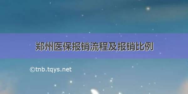 郑州医保报销流程及报销比例