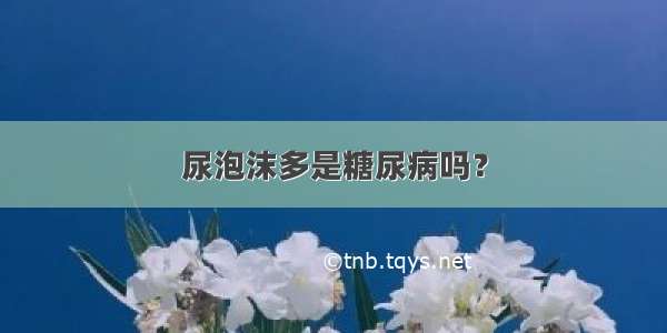 尿泡沫多是糖尿病吗？