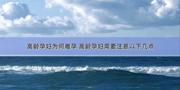 高龄孕妇为何难孕 高龄孕妇需要注意以下几点