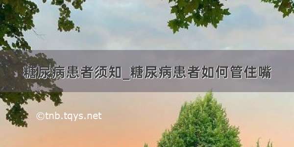 糖尿病患者须知_糖尿病患者如何管住嘴