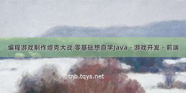 编程游戏制作坦克大战 零基础想自学Java – 游戏开发 – 前端