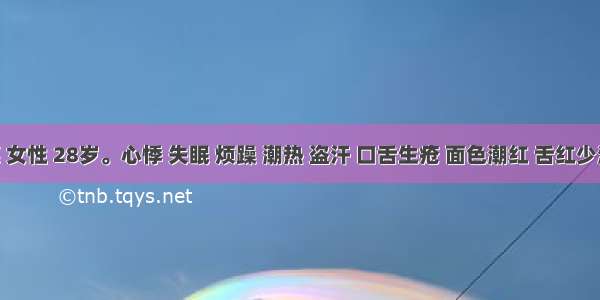 黄某 女性 28岁。心悸 失眠 烦躁 潮热 盗汗 口舌生疮 面色潮红 舌红少津 脉