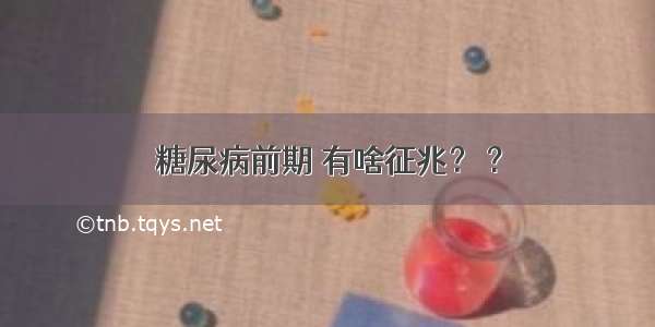 糖尿病前期 有啥征兆？ ?