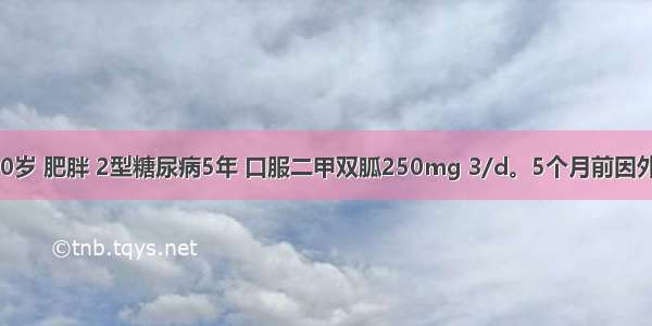 患者 男 50岁 肥胖 2型糖尿病5年 口服二甲双胍250mg 3/d。5个月前因外伤发生左