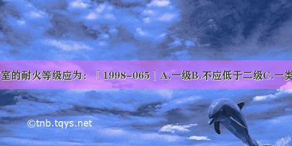 高层建筑地下室的耐火等级应为：［1998-065］A.一级B.不应低于二级C.一类高层建筑应为