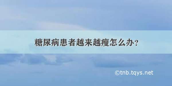 糖尿病患者越来越瘦怎么办？