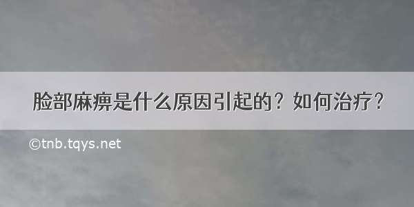 脸部麻痹是什么原因引起的？如何治疗？