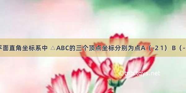 如图 在平面直角坐标系中 △ABC的三个顶点坐标分别为点A（-2 1） B（-1 3） C（