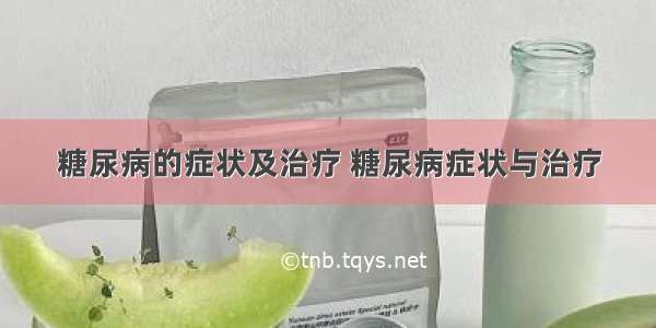 糖尿病的症状及治疗 糖尿病症状与治疗