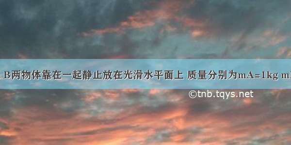 如图所示 A B两物体靠在一起静止放在光滑水平面上 质量分别为mA=1kg mB=4kg 从t=