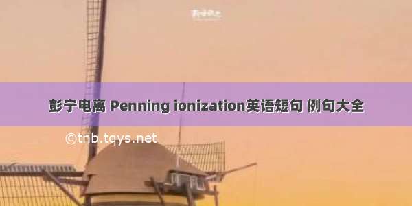 彭宁电离 Penning ionization英语短句 例句大全