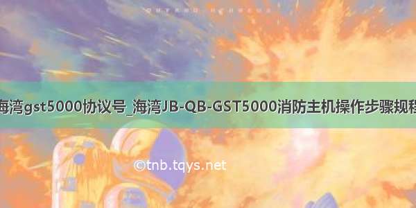 海湾gst5000协议号_海湾JB-QB-GST5000消防主机操作步骤规程