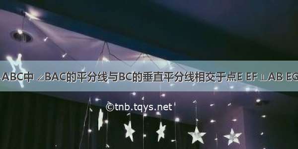 如图所示 △ABC中 ∠BAC的平分线与BC的垂直平分线相交于点E EF⊥AB EG⊥AC 垂足