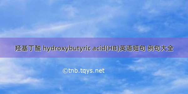 羟基丁酸 hydroxybutyric acid(HB)英语短句 例句大全