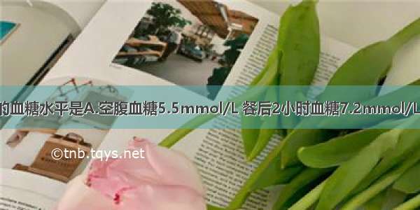 可诊断糖尿病的血糖水平是A.空腹血糖5.5mmol/L 餐后2小时血糖7.2mmol/LB.空腹血糖5.8