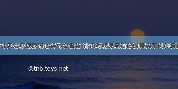 针灸治疗糖尿病心得体会报告 针灸对糖尿病治愈的真实案例(9篇)