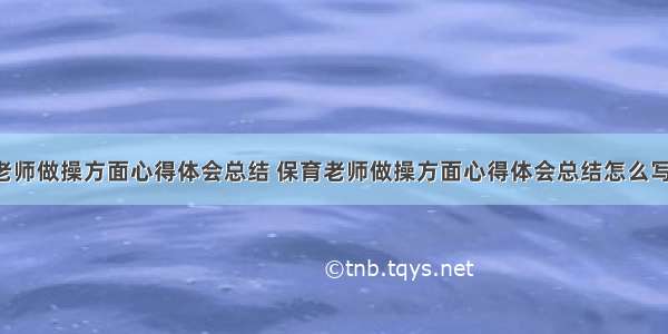 保育老师做操方面心得体会总结 保育老师做操方面心得体会总结怎么写(5篇)