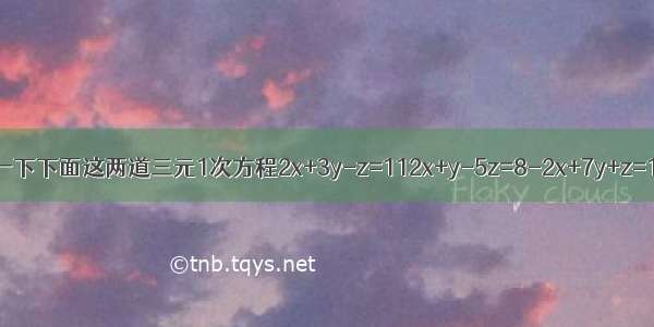 解一下下面这两道三元1次方程2x+3y-z=112x+y-5z=8-2x+7y+z=19