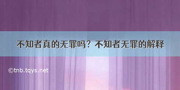 不知者真的无罪吗？不知者无罪的解释