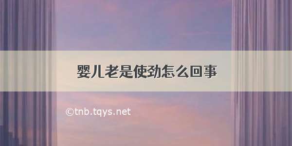 婴儿老是使劲怎么回事