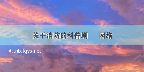 关于消防的科普剧 – 网络