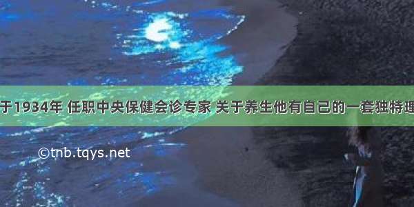 生于1934年 任职中央保健会诊专家 关于养生他有自己的一套独特理论