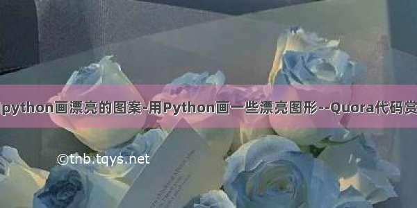 用python画漂亮的图案-用Python画一些漂亮图形--Quora代码赏析