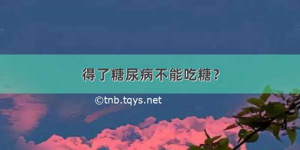 得了糖尿病不能吃糖？