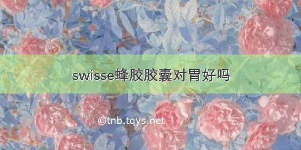 swisse蜂胶胶囊对胃好吗