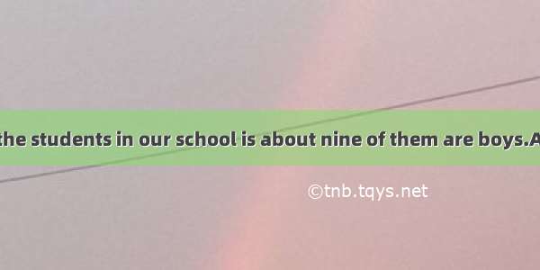 The number of the students in our school is about nine of them are boys.A. hundred; Two