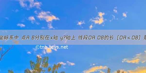 在平面直角坐标系中 点A B分别在x轴 y?轴上 线段OA OB的长（OA＜OB）是关于x的方