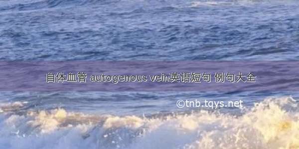 自体血管 autogenous vein英语短句 例句大全