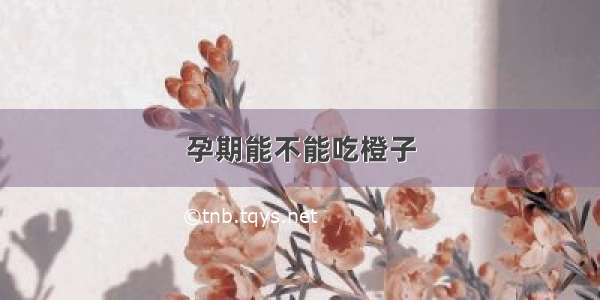 孕期能不能吃橙子