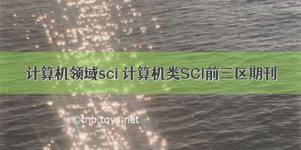 计算机领域sci 计算机类SCI前三区期刊