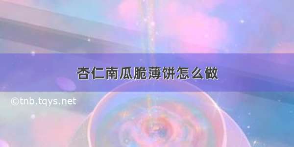 杏仁南瓜脆薄饼怎么做