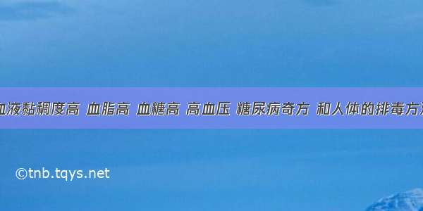 血液黏稠度高 血脂高 血糖高 高血压 糖尿病奇方 和人体的排毒方法