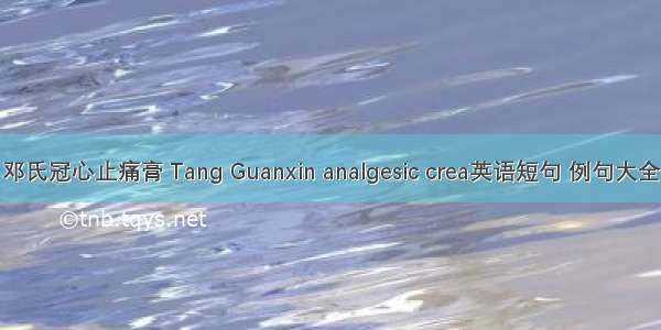 邓氏冠心止痛膏 Tang Guanxin analgesic crea英语短句 例句大全