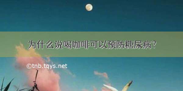 为什么说喝咖啡可以预防糖尿病？