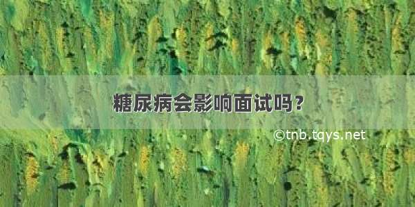 糖尿病会影响面试吗？