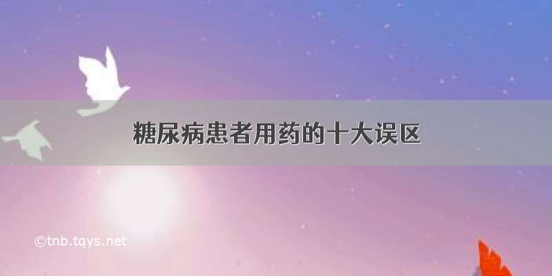 糖尿病患者用药的十大误区